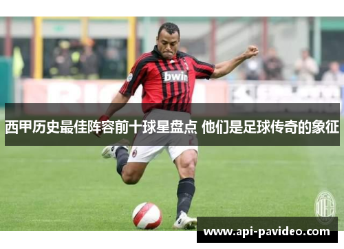 西甲历史最佳阵容前十球星盘点 他们是足球传奇的象征 西甲历史最佳阵容前十球星盘点 他们是足球传奇的象征