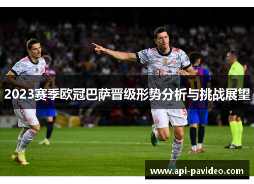 2023赛季欧冠巴萨晋级形势分析与挑战展望 2023赛季欧冠巴萨晋级形势分析与挑战展望