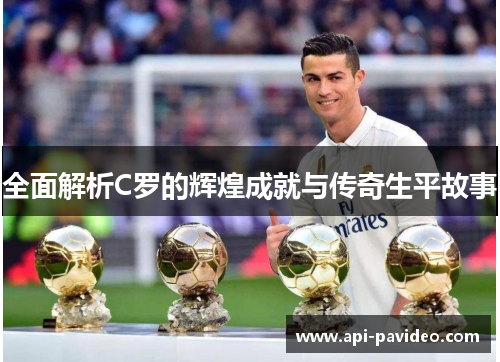 全面解析C罗的辉煌成就与传奇生平故事 全面解析C罗的辉煌成就与传奇生平故事