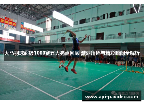 大马羽球超级1000赛五大亮点回顾 激烈角逐与精彩瞬间全解析