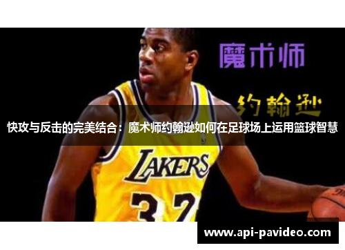 快攻与反击的完美结合：魔术师约翰逊如何在足球场上运用篮球智慧