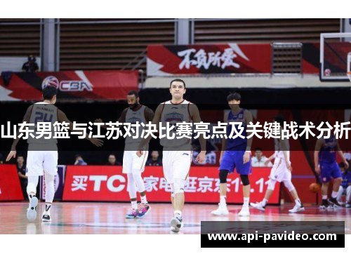 山东男篮与江苏对决比赛亮点及关键战术分析