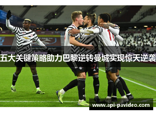 五大关键策略助力巴黎逆转曼城实现惊天逆袭 五大关键策略助力巴黎逆转曼城实现惊天逆袭