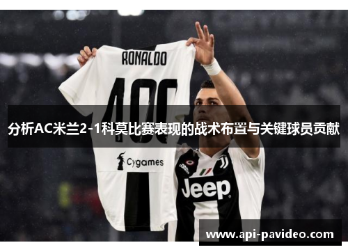 分析AC米兰2-1科莫比赛表现的战术布置与关键球员贡献 分析AC米兰2-1科莫比赛表现的战术布置与关键球员贡献