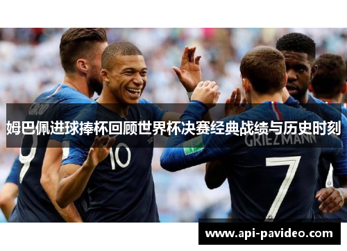 姆巴佩进球捧杯回顾世界杯决赛经典战绩与历史时刻