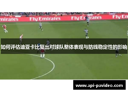 如何评估迪亚卡比复出对球队整体表现与防线稳定性的影响