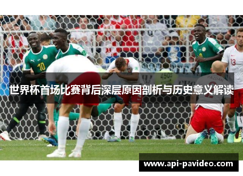 世界杯首场比赛背后深层原因剖析与历史意义解读