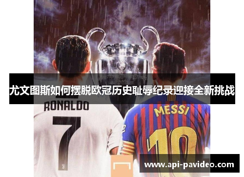 尤文图斯如何摆脱欧冠历史耻辱纪录迎接全新挑战