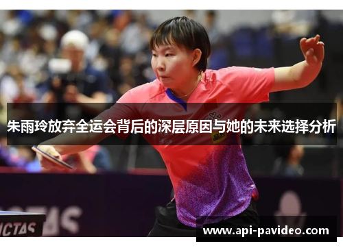 朱雨玲放弃全运会背后的深层原因与她的未来选择分析 朱雨玲放弃全运会背后的深层原因与她的未来选择分析