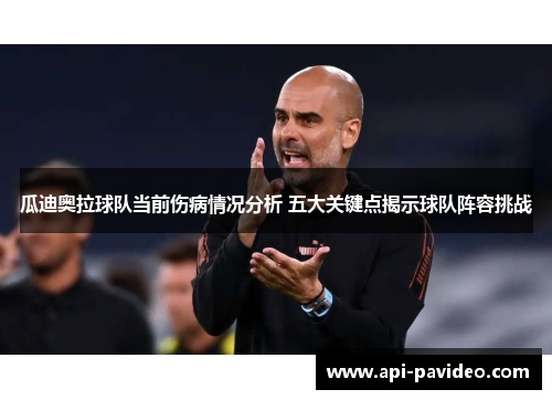 瓜迪奥拉球队当前伤病情况分析 五大关键点揭示球队阵容挑战 瓜迪奥拉球队当前伤病情况分析 五大关键点揭示球队阵容挑战