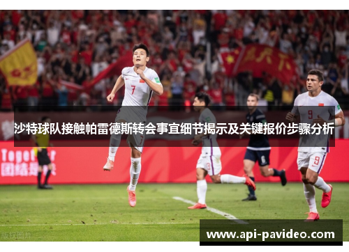 沙特球队接触帕雷德斯转会事宜细节揭示及关键报价步骤分析