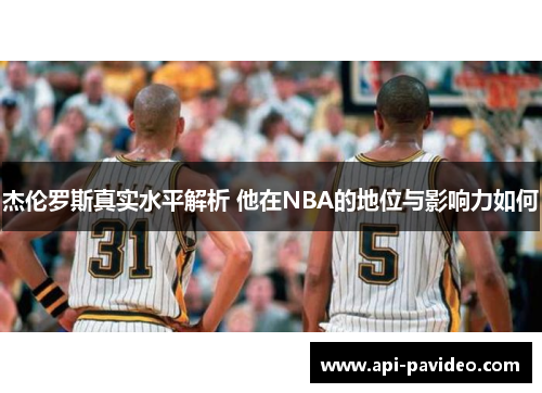 杰伦罗斯真实水平解析 他在NBA的地位与影响力如何 杰伦罗斯真实水平解析 他在NBA的地位与影响力如何