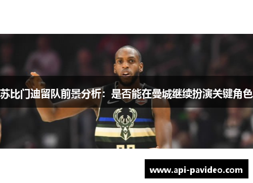 苏比门迪留队前景分析:是否能在曼城继续扮演关键角色 苏比门迪留队前景分析:是否能在曼城继续扮演关键角色