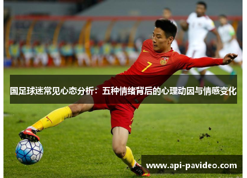 国足球迷常见心态分析:五种情绪背后的心理动因与情感变化 国足球迷常见心态分析:五种情绪背后的心理动因与情感变化
