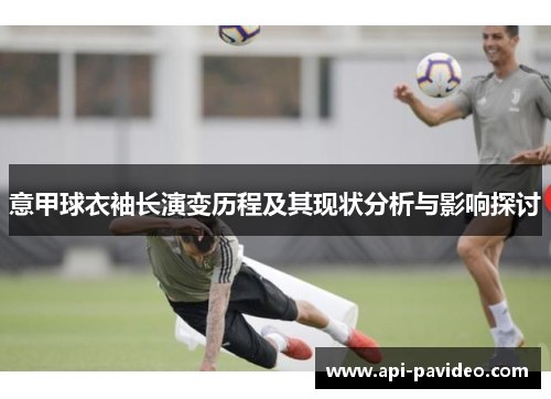 意甲球衣袖长演变历程及其现状分析与影响探讨 意甲球衣袖长演变历程及其现状分析与影响探讨