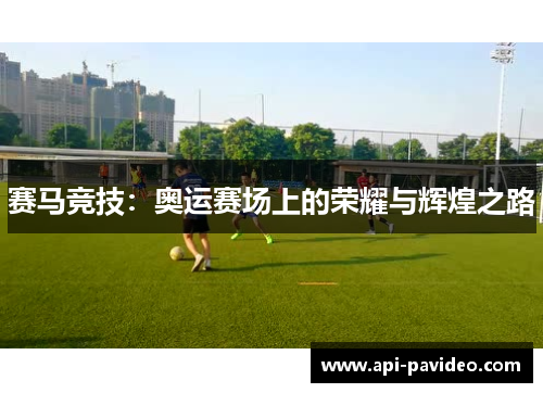 赛马竞技:奥运赛场上的荣耀与辉煌之路 赛马竞技:奥运赛场上的荣耀与辉煌之路