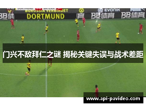 门兴不敌拜仁之谜 揭秘关键失误与战术差距 门兴不敌拜仁之谜 揭秘关键失误与战术差距