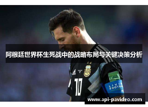 阿根廷世界杯生死战中的战略布局与关键决策分析 阿根廷世界杯生死战中的战略布局与关键决策分析