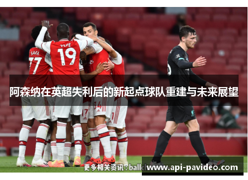 阿森纳在英超失利后的新起点球队重建与未来展望