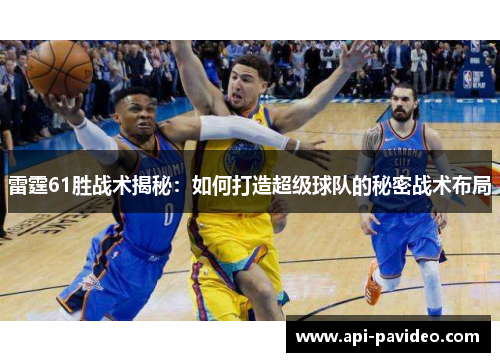 雷霆61胜战术揭秘：如何打造超级球队的秘密战术布局