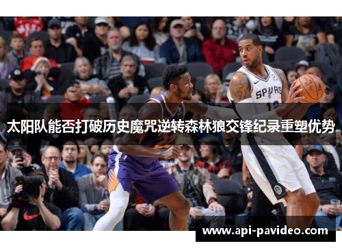 太阳队能否打破历史魔咒逆转森林狼交锋纪录重塑优势