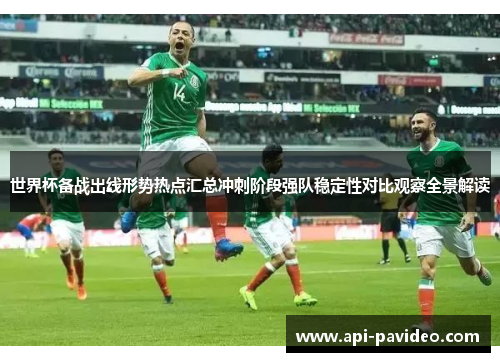 世界杯备战出线形势热点汇总冲刺阶段强队稳定性对比观察全景解读