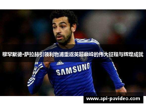 穆罕默德·萨拉赫引领利物浦重返英超巅峰的伟大征程与辉煌成就