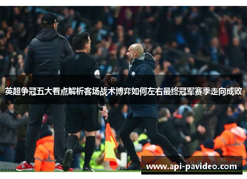 英超争冠五大看点解析客场战术博弈如何左右最终冠军赛季走向成败