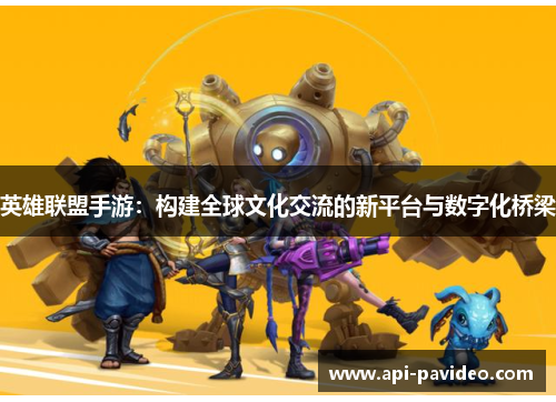 英雄联盟手游：构建全球文化交流的新平台与数字化桥梁
