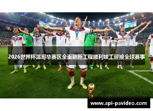 2026世界杯温哥华赛区全面翻新工程顺利竣工迎接全球赛事