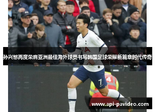 孙兴慜再度荣膺亚洲最佳海外球员书写韩国足球荣耀新篇章时代传奇 孙兴慜再度荣膺亚洲最佳海外球员书写韩国足球荣耀新篇章时代传奇