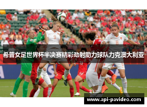 希普女足世界杯半决赛精彩劲射助力球队力克澳大利亚