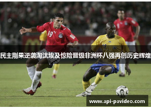 民主刚果逆袭淘汰埃及惊险晋级非洲杯八强再创历史辉煌