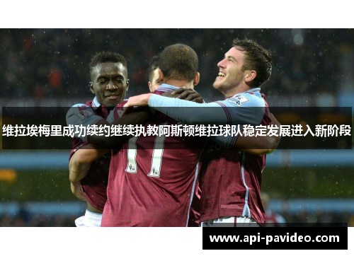 维拉埃梅里成功续约继续执教阿斯顿维拉球队稳定发展进入新阶段