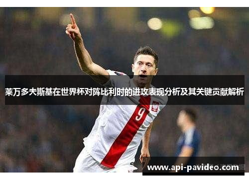 莱万多夫斯基在世界杯对阵比利时的进攻表现分析及其关键贡献解析