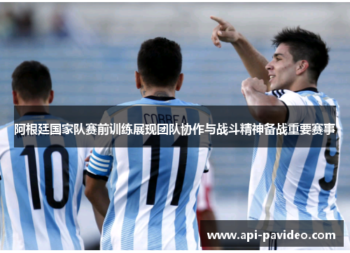 阿根廷国家队赛前训练展现团队协作与战斗精神备战重要赛事