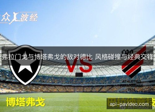 弗拉门戈与博塔弗戈的敌对德比 风格碰撞与经典交锋